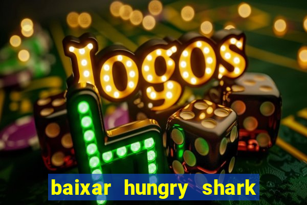 baixar hungry shark evolution dinheiro infinito